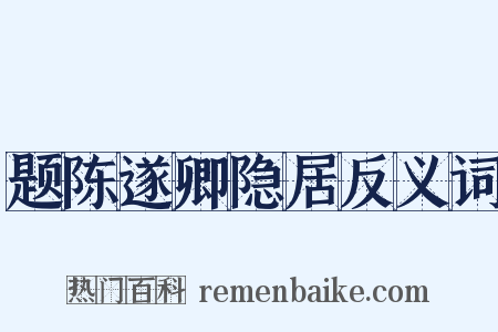 题陈遂卿隐居反义词是什么意思的图片